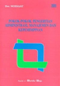 POKOK POKOK PENGERTIAN ADMINSITRASI, MANAJEMEN DAN KEPEMIMPINAN